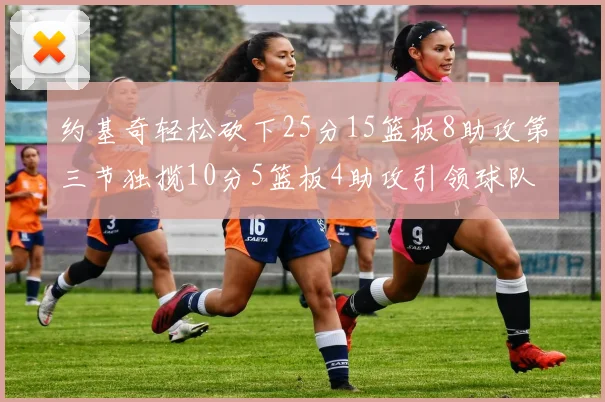 约基奇轻松砍下25分15篮板8助攻第三节独揽10分5篮板4助攻引领球队反击