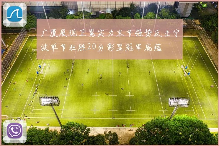 广厦展现卫冕实力末节强势反击宁波单节狂胜20分彰显冠军底蕴