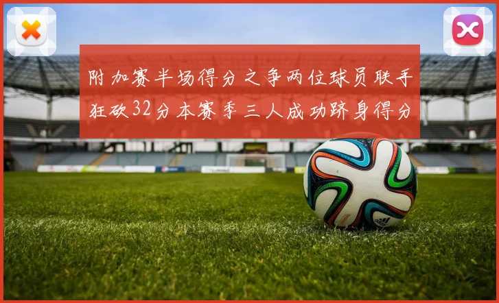 附加赛半场得分之争两位球员联手狂砍32分本赛季三人成功跻身得分榜前20