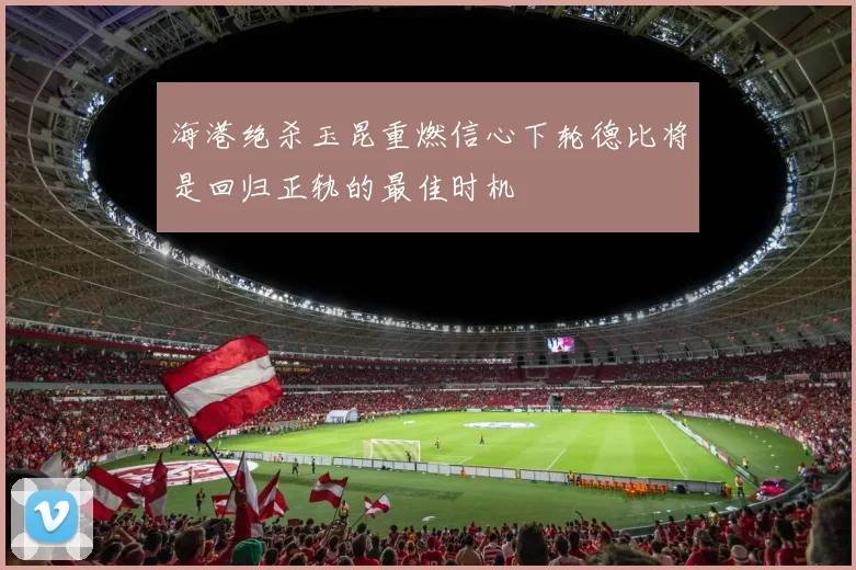 海港绝杀玉昆重燃信心下轮德比将是回归正轨的最佳时机